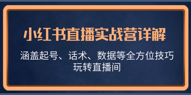 小红书直播实战营详解，涵盖起号、话术、数据等全方位技巧，玩转直播间-策里行间