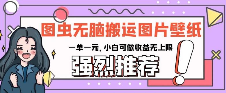 图虫无脑搬运图片壁纸，一单一元，小白可做收益无上限【揭秘】-策里行间