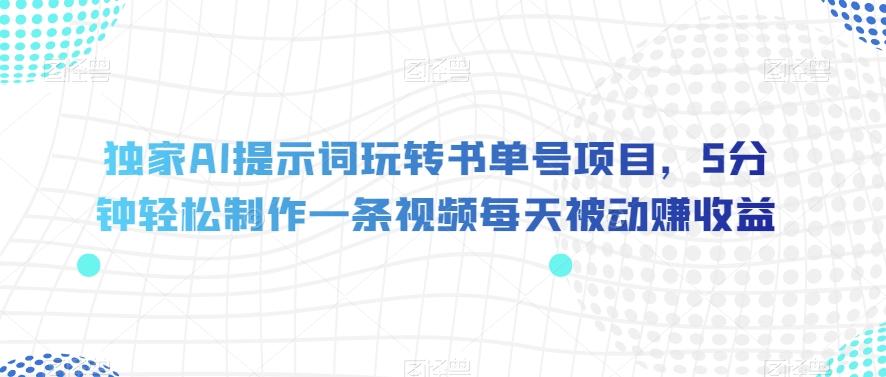 独家AI提示词玩转书单号项目，5分钟轻松制作一条视频每天被动赚收益【揭秘】-策里行间
