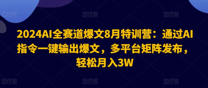 2024AI全赛道爆文8月特训营：通过AI指令一键输出爆文，多平台矩阵发布，轻松月入3W【揭秘】-策里行间