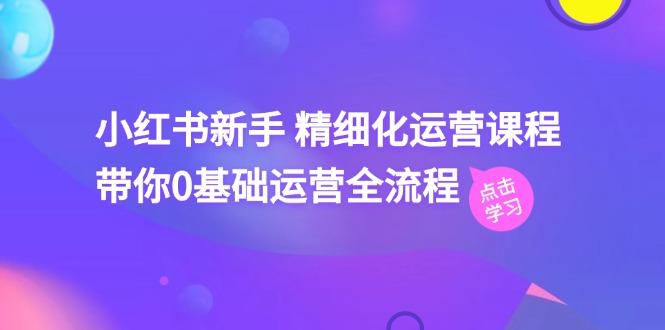 小红书新手 精细化运营课程，带你0基础运营全流程(41节视频课-策里行间