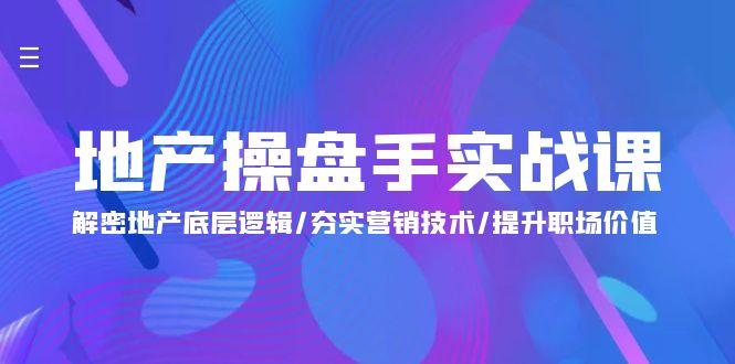 (9960期)地产 操盘手实战课：解密地产底层逻辑/夯实营销技术/提升职场价值(24节)-策里行间