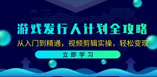 游戏发行人计划全攻略：从入门到精通，视频剪辑实操，轻松变现-策里行间