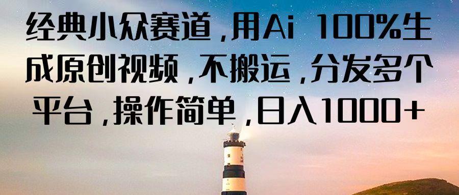 经典小众赛道，用Ai 100%生成原创视频，不搬运，分发多个平台，操作简单，日入1000+-策里行间