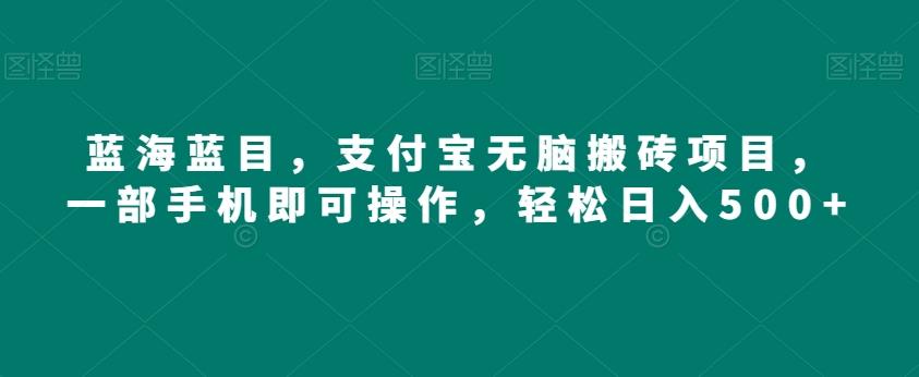 蓝海蓝目，支付宝无脑搬砖项目，一部手机即可操作，轻松日入500+-策里行间