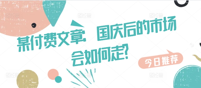 某付费文章：国庆后的市场会如何走?-策里行间