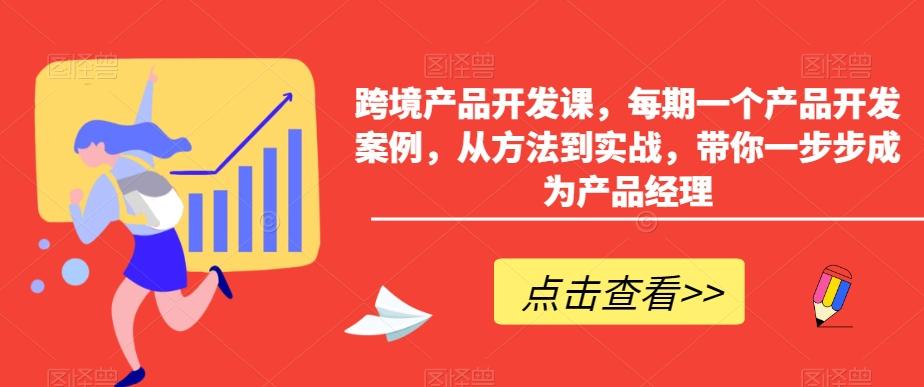 跨境产品开发课，每期一个产品开发案例，从方法到实战，带你一步步成为产品经理-策里行间