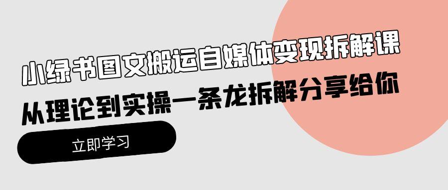 (10055期)小绿书图文搬运自媒体变现拆解课，从理论到实操一条龙拆解分享给你-策里行间