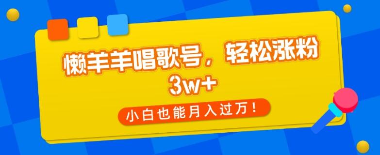 懒羊羊唱歌号，轻松涨粉3w+，小白也能轻松月入过万！-策里行间