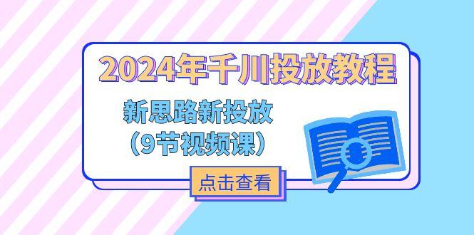 2024年千川投放教程，新思路+新投放(9节视频课-策里行间