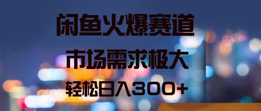 闲鱼火爆赛道，市场需求极大，轻松日入300+-策里行间