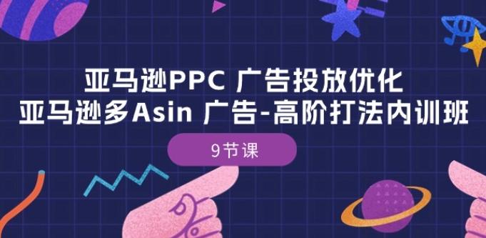 亚马逊PPC 广告投放优化：亚马逊多Asin 广告-高阶打法内训班-9节课-策里行间