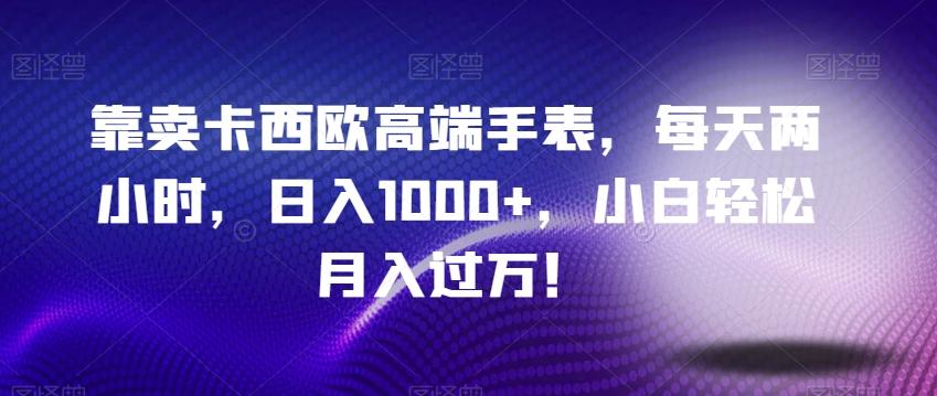 靠卖卡西欧高端手表，每天两小时，日入1000+，小白轻松月入过万！-策里行间