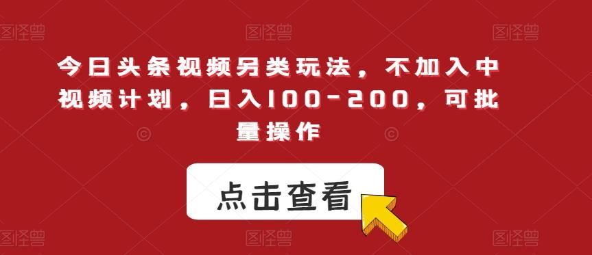 今日头条视频另类玩法，不加入中视频计划，日入100-200，可批量操作【揭秘】-策里行间