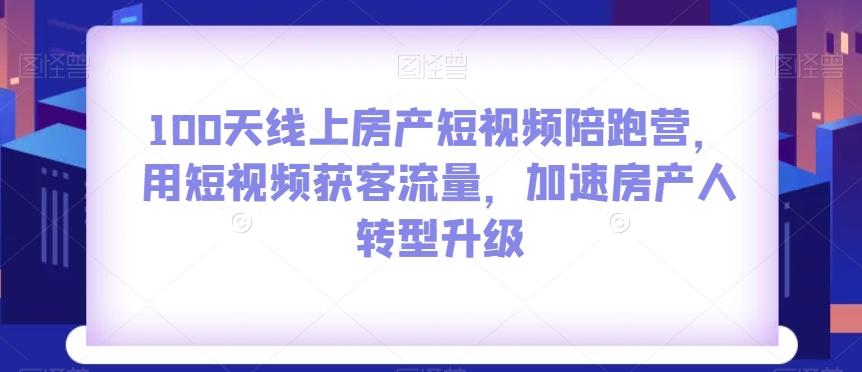 100天线上房产短视频陪跑营，用短视频获客流量，加速房产人转型升级-策里行间
