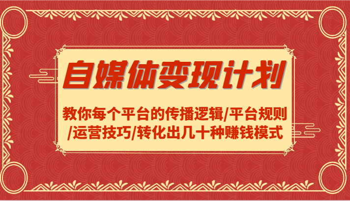自媒体变现计划-教你每个平台的传播逻辑/平台规则/运营技巧/转化出几十种赚钱模式-策里行间