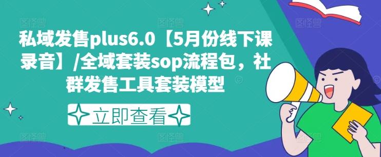 私域发售plus6.0【5月份线下课录音】/全域套装sop流程包，社群发售工具套装模型-策里行间