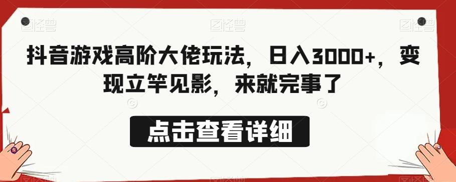 抖音游戏高阶大佬玩法，日入3000+，变现立竿见影，来就完事了-策里行间