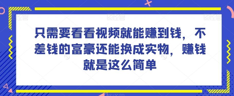 谁做过这么简单的项目？只需要看看视频就能赚到钱，不差钱的富豪还能换成实物，赚钱就是这么简单！【揭秘】-策里行间