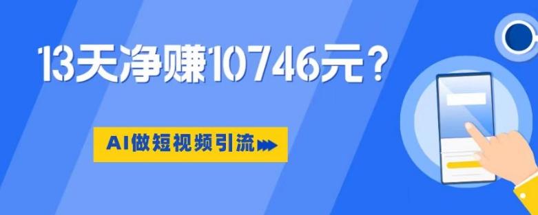 利用AI做短视频引流，卖398的虚拟产品，13天净赚10746元？-策里行间