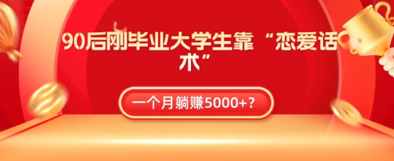 90后刚毕业大学生靠“恋爱话术”，一个月躺赚5000+？-策里行间
