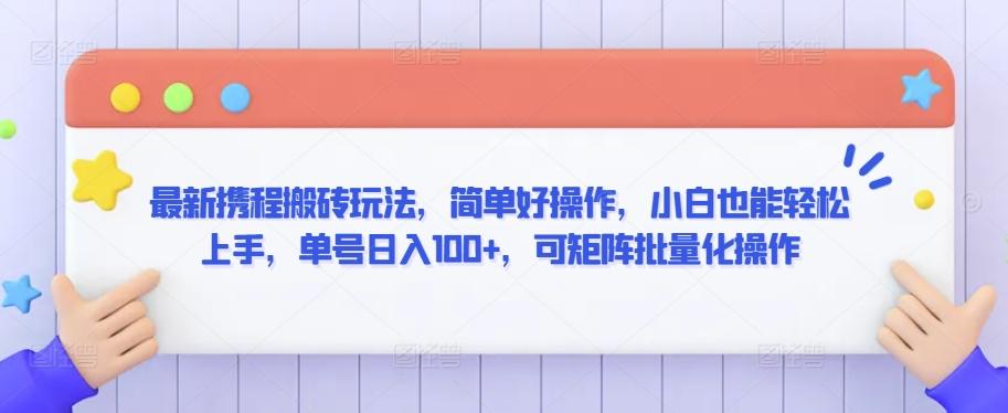 最新携程搬砖玩法，简单好操作，小白也能轻松上手，单号日入100+，可矩阵批量化操作【揭秘】-策里行间