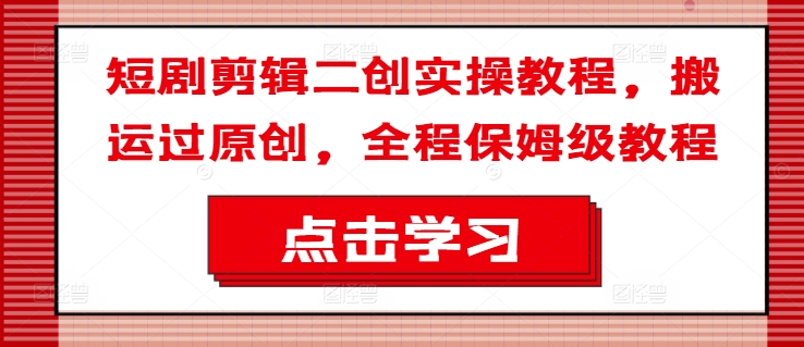 短剧剪辑二创实操教程，搬运过原创，全程保姆级教程-策里行间