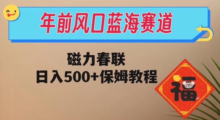 年前风口蓝海赛道，磁力春联，日入500+保姆教程-策里行间