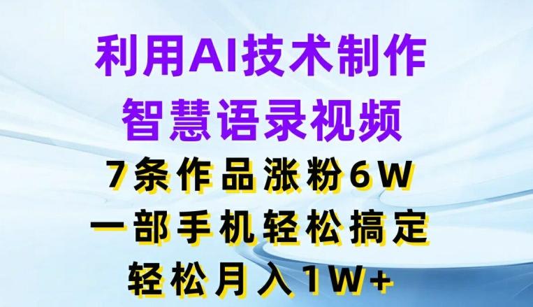 利用AI技术制作智慧语录视频，7条作品涨粉6W，一部手机轻松搞定，轻松月入1W+-策里行间