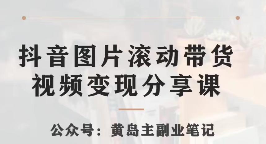 黄岛主·抖音图片滚动带货视频副业项目，一条龙变现玩法分享给你-策里行间