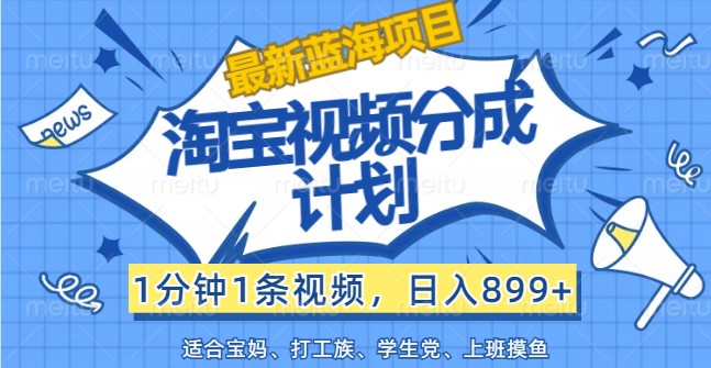 最新蓝海项目淘宝视频分成计划，1分钟1条视频，日入899+，有手就行-策里行间