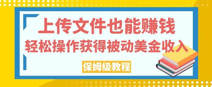 上传文件也能赚钱，轻松操作获得被动美金收入，保姆级教程【揭秘】-策里行间