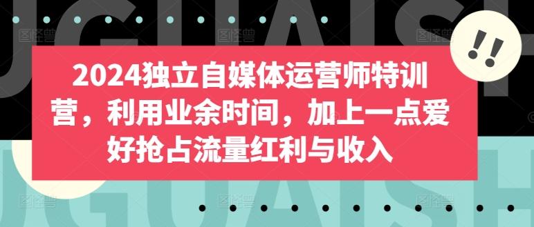 2024独立自媒体运营师特训营，利用业余时间，加上一点爱好抢占流量红利与收入-策里行间