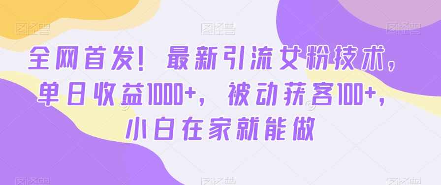 全网首发！最新引流女粉技术，单日收益1000+，被动获客100+，小白在家就能做【揭秘】-策里行间