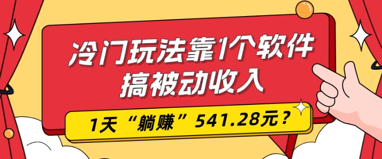 0基础可上手，冷门玩法靠1个软件搞被动收入，1天“躺赚”541.28元？-策里行间