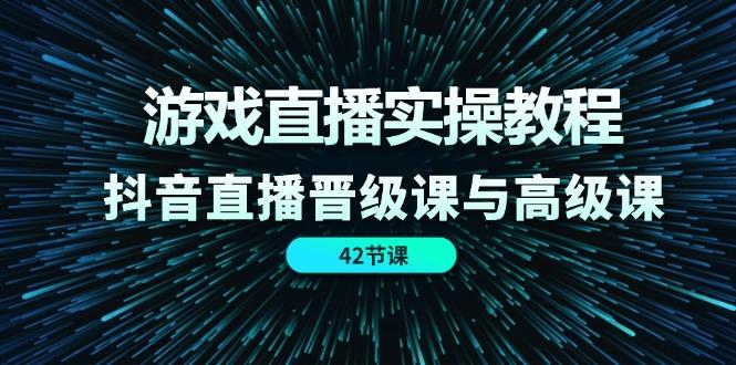 游戏直播实操教程，抖音直播晋级课与高级课(42节-策里行间