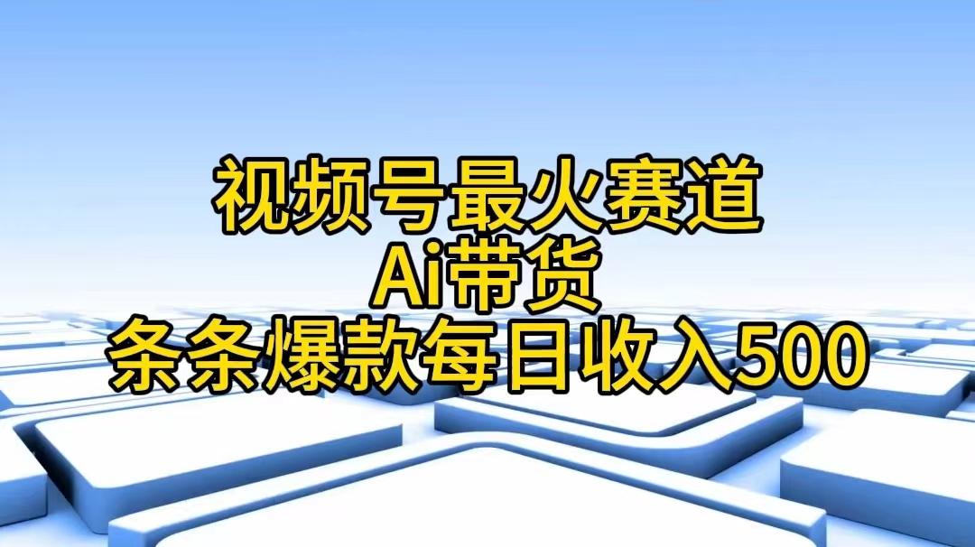 视频号最火赛道——Ai带货条条爆款每日收入500-策里行间