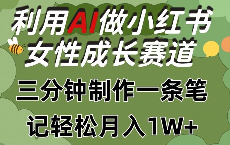 利用Ai做小红书女性成长赛道，三分钟制作一条笔记，轻松月入1w+【揭秘】-策里行间