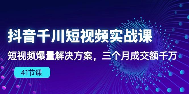 抖音千川短视频实战课：短视频爆量解决方案，三个月成交额千万(41节课-策里行间