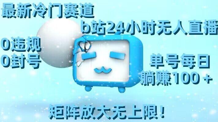最新冷门赛道，b站24小时无人直播，0违规0封号，单号每日躺赚100＋，矩阵放大无上限【揭秘】-策里行间