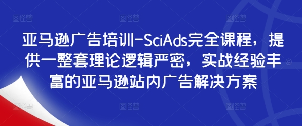 亚马逊广告培训-SciAds完全课程，提供一整套理论逻辑严密，实战经验丰富的亚马逊站内广告解决方案-策里行间