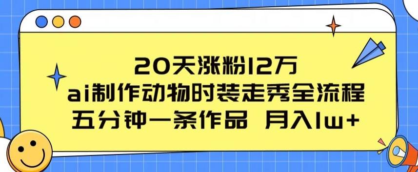 20天涨粉12万，ai制作动物时装走秀全流程，五分钟一条作品，流量大【揭秘】-策里行间