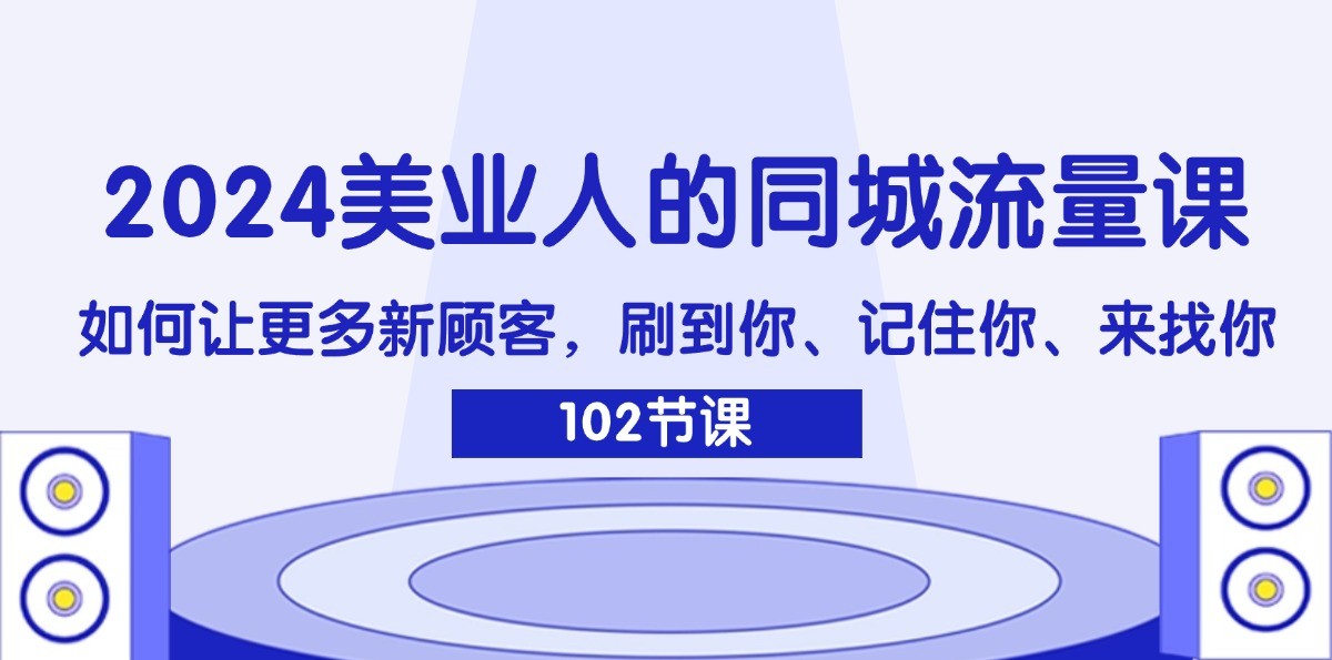 2024美业人的同城流量课：如何让更多新顾客，刷到你、记住你、来找你-策里行间
