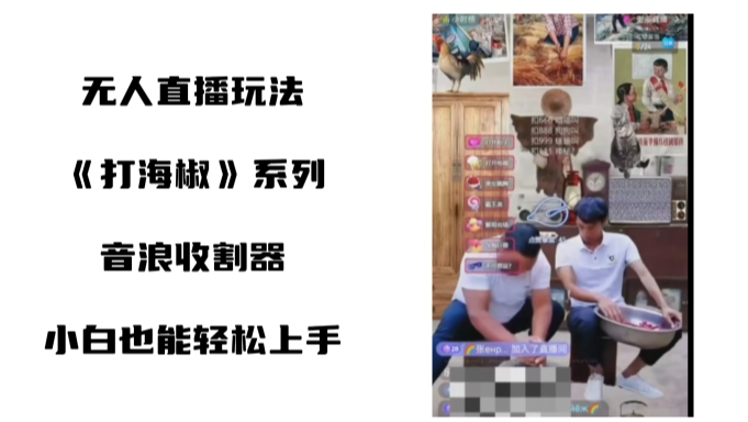 打海椒无人直播整蛊项目，小白轻松上手撸音浪收割器-策里行间