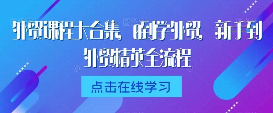 外贸课程大合集，0到1学外贸，新手到外贸精英全流程-策里行间