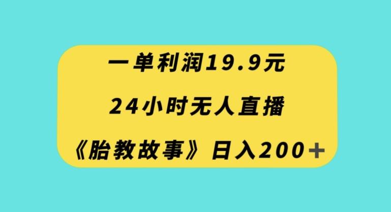 一单利润19.9，24小时无人直播胎教故事，每天轻松200+【揭秘】-策里行间