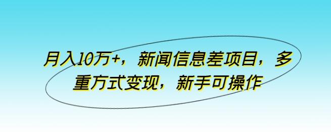 月入10万+，新闻信息差项目，多重方式变现，新手可操作【揭秘】-策里行间