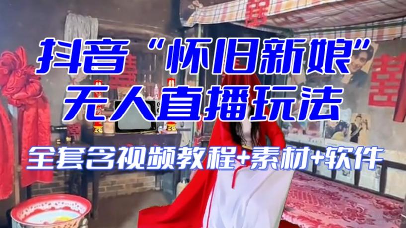 抖音最新最火【怀旧新娘】无人直播整蛊互动玩法（含全套开播教程+软件+视频素材+音效）-策里行间