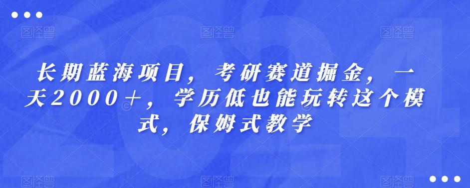 长期蓝海项目，考研赛道掘金，一天2000＋，学历低也能玩转这个模式，保姆式教学-策里行间