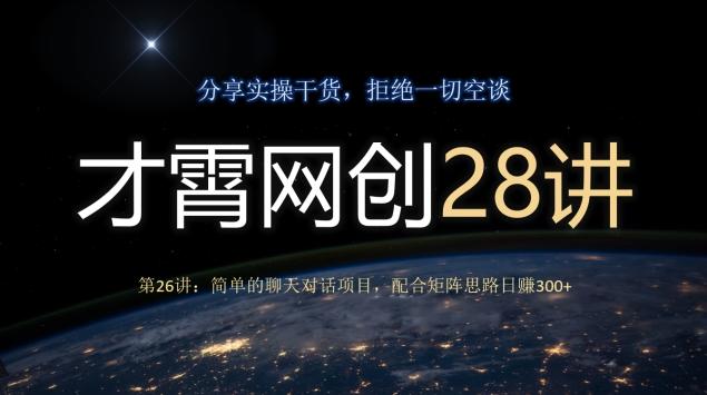 才霄网创28讲第26讲：简单的聊天对话项目，配合矩阵思路日赚300+-策里行间